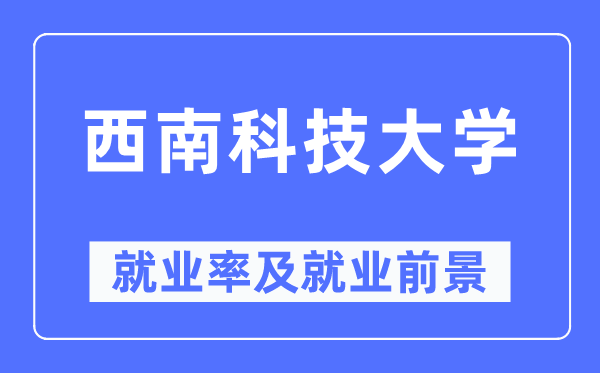 西南科技大学就业率及就业前景怎么样,好就业吗?