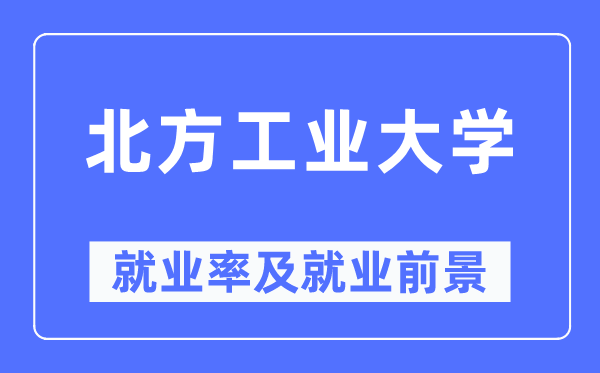 北方工业大学就业率及就业前景怎么样,好就业吗?