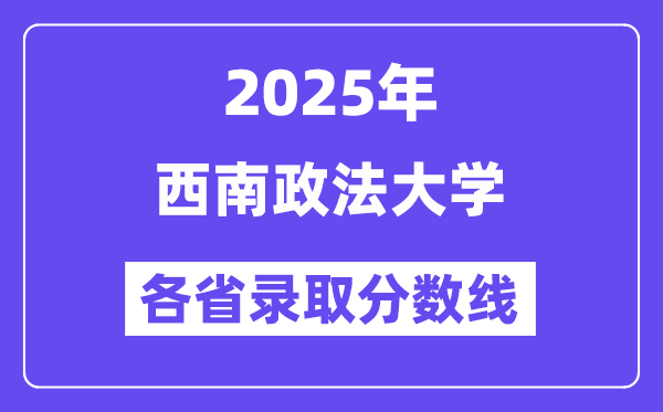 2025高考多少分能上西南政法大学?各省录取分数线汇总
