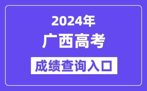 2024年广西高考成绩查询入口(https://www.gxeea.cn/)