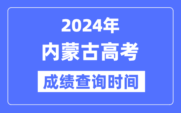 2024年内蒙古高考成绩查询时间具体时间(附查分方式)