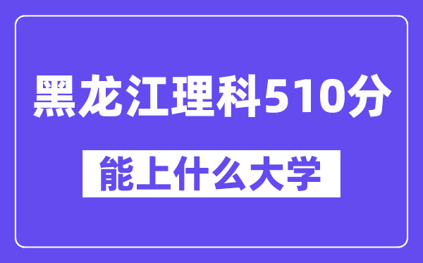 黑龙江理科510分左右能上什么大学?(物理类)