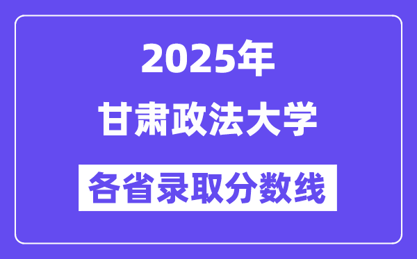 2025高考多少分能上甘肃政法大学?各省录取分数线汇总