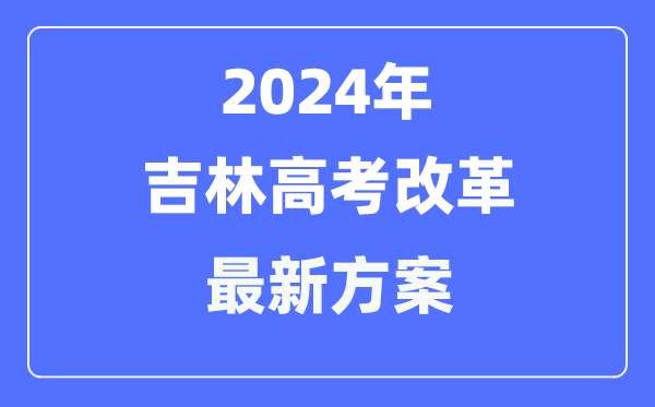 吉林2024高考改革最新方案,吉林高考模式是什么?