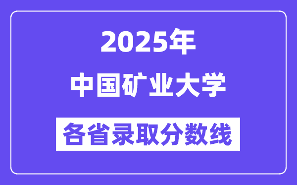 2025高考多少分能上中国矿业大学?各省录取分数线汇总
