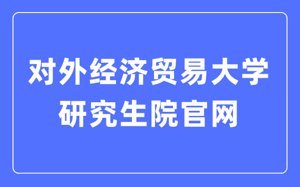 对外经济贸易大学研究生院官网入口(https://yjsy.uibe.edu.cn/)