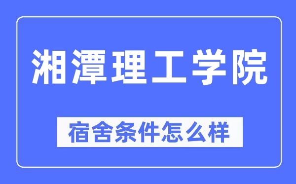 湘潭理工学院宿舍条件怎么样,有空调和独立卫生间吗?(附宿舍图片)