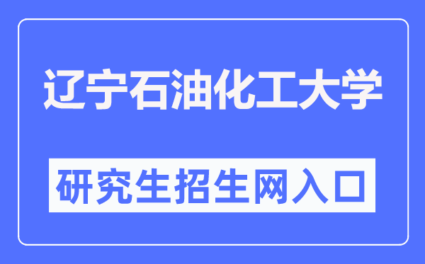 辽宁石油化工大学研究生院官网入口(http://ges.lnpu.edu.cn/)