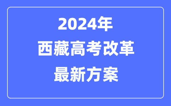 西藏2024高考改革最新方案,西藏高考模式是什么?