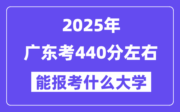 2025年广东考440分左右能报考上什么大学?附位次排名对照表