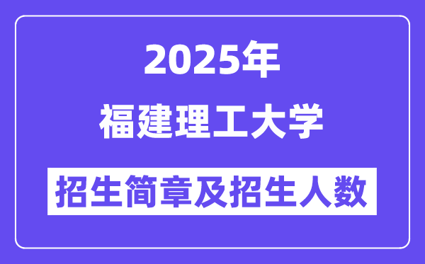 福建理工大学2025高考招生简章,各省招生计划人数汇总