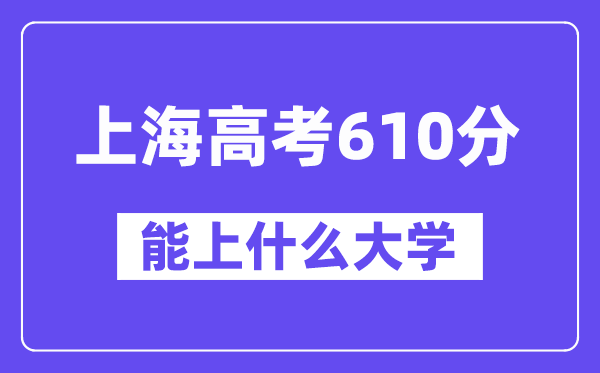 上海高考610分左右能上什么大学?附610分大学名单一览表