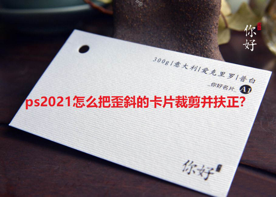 ps2021怎么快速校正照片? ps2021歪斜卡片裁剪并扶正的技巧