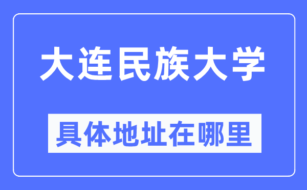 大连民族大学具体地址在哪里,在大连的哪个区?