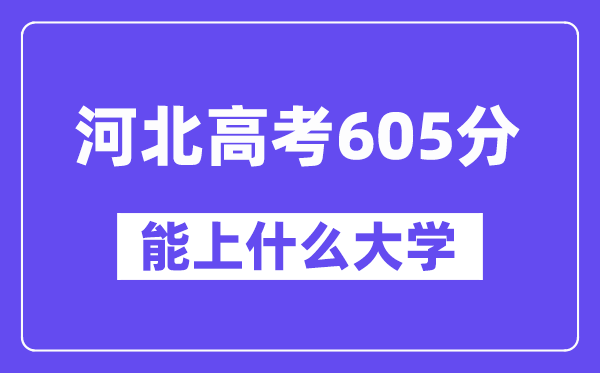 河北高考605分左右能上什么大学?附605分大学名单一览表