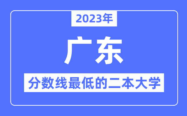 2023年广东分数线最低的二本大学有哪些?