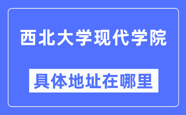 西北大学现代学院具体地址在哪里,在哪个城市,哪个区?