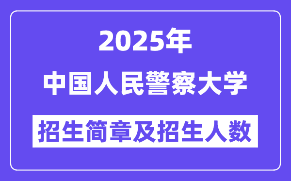 中国人民警察大学2025高考招生简章,各省招生计划人数汇总