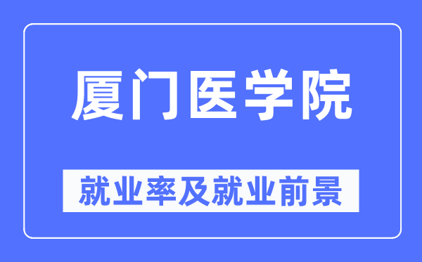 厦门医学院就业率及就业前景怎么样,好就业吗?