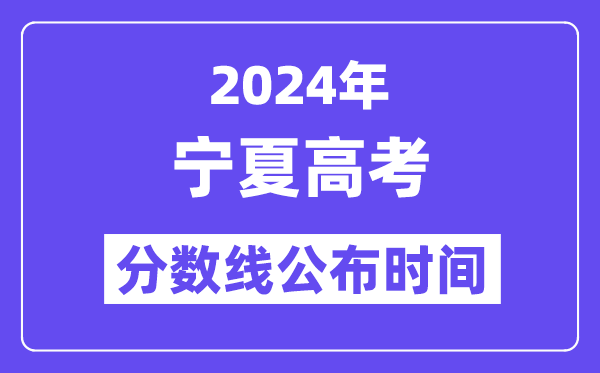 2024年宁夏高考分数线公布时间,具体几号几点公布?