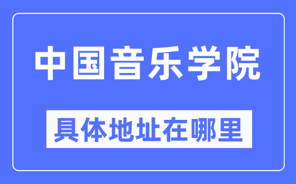中国音乐学院具体地址在哪里,在哪个城市,哪个区?