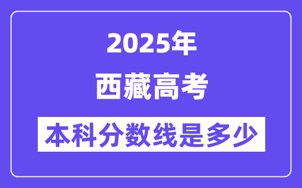 2025西藏高考本科分数线是多少,西藏多少分可以上本科大学?