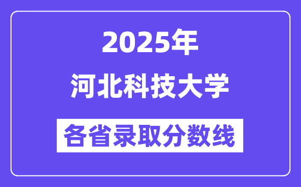 2025高考多少分能上河北科技大学?各省录取分数线汇总