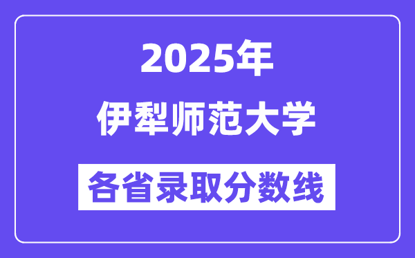 2025高考多少分能上伊犁师范大学?各省录取分数线汇总