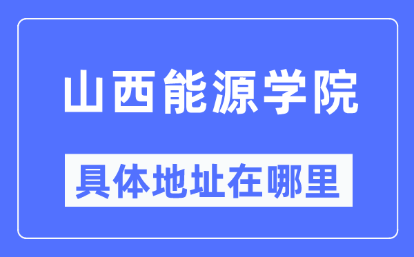山西能源学院具体地址在哪里,在哪个城市,哪个区?