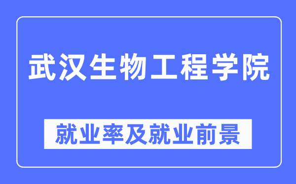 武汉生物工程学院就业率及就业前景怎么样,好就业吗?