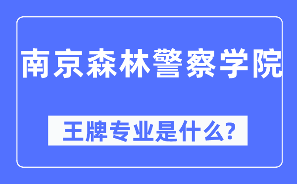 南京森林警察学院王牌专业是什么,有哪些专业比较好?
