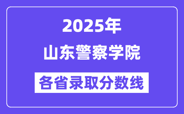 2025高考多少分能上山东警察学院?各省录取分数线汇总