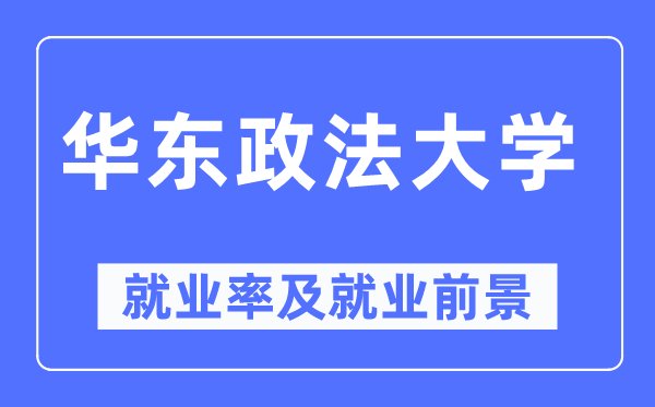 华东政法大学就业率及就业前景怎么样,好就业吗?