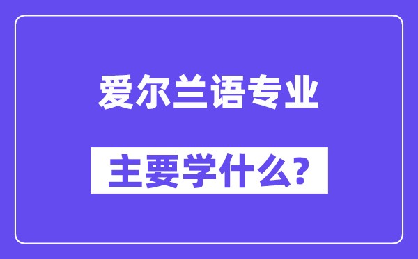 爱尔兰语专业主要学什么?附爱尔兰语专业课程目录