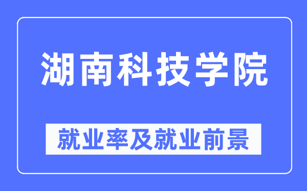 湖南科技学院就业率及就业前景怎么样,好就业吗?