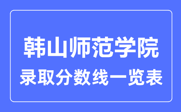 2023年高考多少分能上韩山师范学院?附各省录取分数线