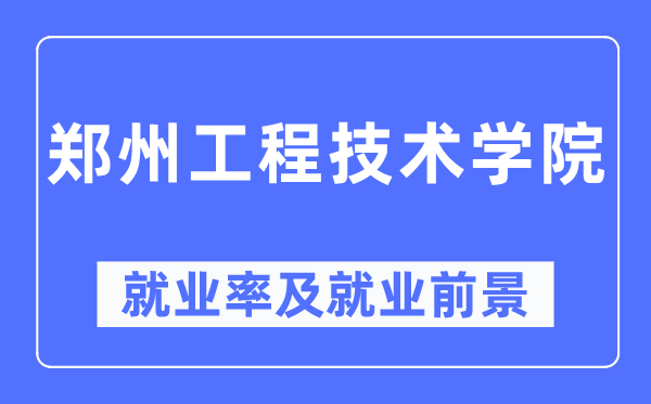 郑州工程技术学院就业率及就业前景怎么样,好就业吗?