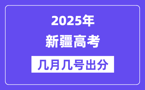 2025新疆高考后多久出分,新疆高考成绩公布时间是几月几号?