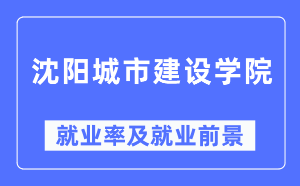 沈阳城市建设学院就业率及就业前景怎么样,好就业吗?