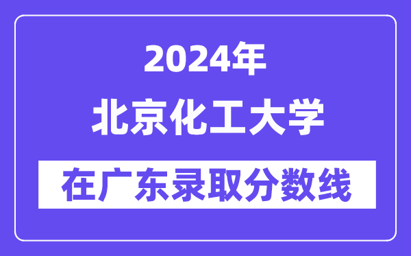 北京化工大学2024年在广东录取分数线一览表(2025年参考)