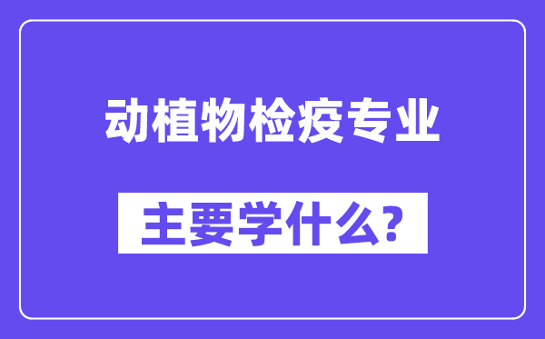 动植物检疫专业主要学什么?附动植物检疫专业课程目录