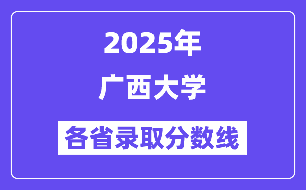 2025高考多少分能上广西大学?各省录取分数线汇总