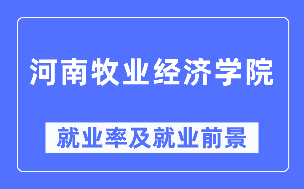 河南牧业经济学院就业率及就业前景怎么样,好就业吗?