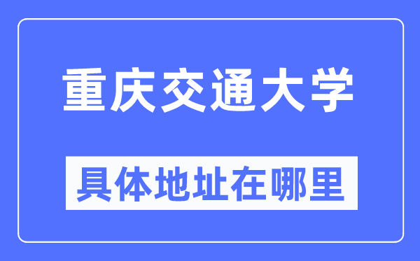 重庆交通大学具体地址在哪里,在重庆的哪个区?