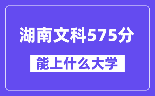 湖南文科575分左右能上什么大学?(历史类)