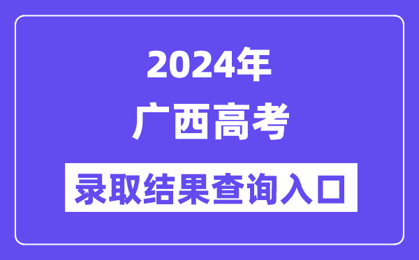2024年广西高考录取结果查询入口(https://www.gxeea.cn/)