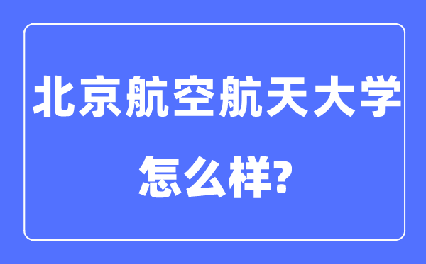 北京航空航天大学是985还是211,北京航空航天大学怎么样?