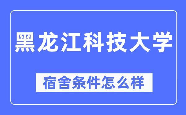 黑龙江科技大学宿舍条件怎么样,有空调和独立卫生间吗?(附宿舍图片)