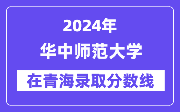 华中师范大学2024年在青海录取分数线一览表(2025年参考)