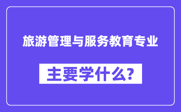 旅游管理与服务教育专业主要学什么?附旅游管理与服务教育专业课程目录